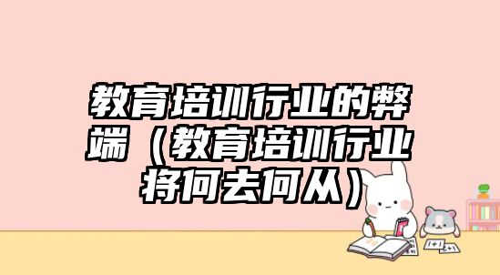 教育培訓行業的弊端（教育培訓行業將何去何從）