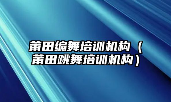 莆田編舞培訓(xùn)機構(gòu)（莆田跳舞培訓(xùn)機構(gòu)）