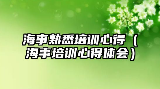 海事熟悉培訓心得（海事培訓心得體會）