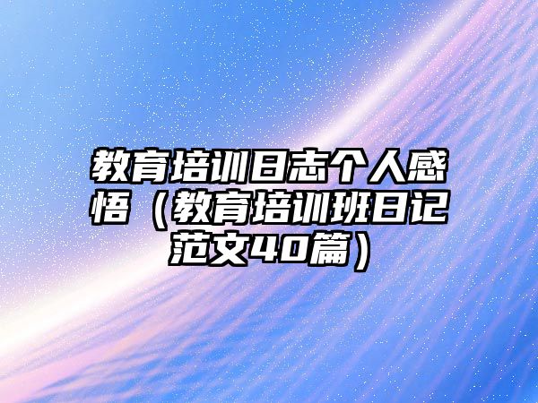 教育培訓日志個人感悟（教育培訓班日記范文40篇）