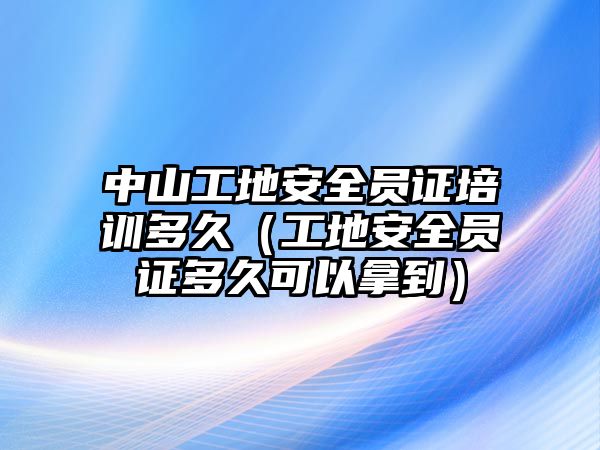 中山工地安全員證培訓多久（工地安全員證多久可以拿到）