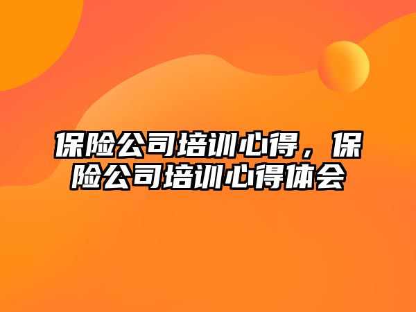 保險公司培訓(xùn)心得，保險公司培訓(xùn)心得體會