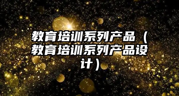 教育培訓系列產品（教育培訓系列產品設計）