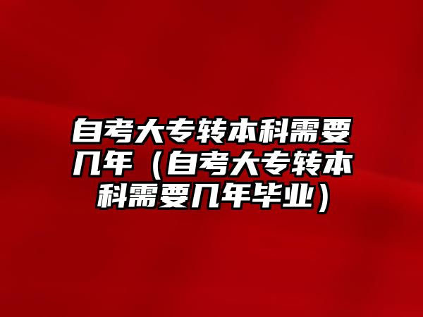 自考大專轉本科需要幾年（自考大專轉本科需要幾年畢業）