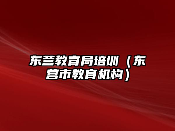 東營教育局培訓（東營市教育機構）