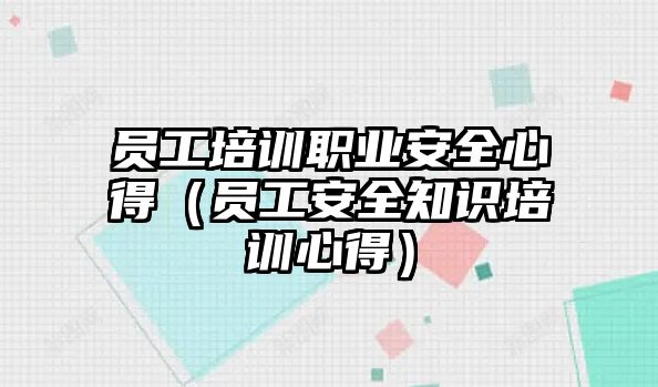 員工培訓職業安全心得（員工安全知識培訓心得）