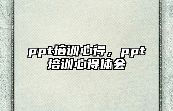 ppt培訓(xùn)心得，ppt培訓(xùn)心得體會(huì)