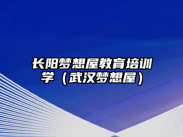 長陽夢想屋教育培訓(xùn)學(xué)（武漢夢想屋）