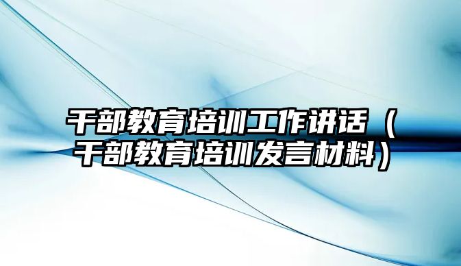 干部教育培訓(xùn)工作講話（干部教育培訓(xùn)發(fā)言材料）