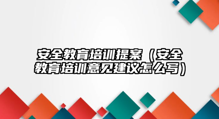 安全教育培訓(xùn)提案（安全教育培訓(xùn)意見建議怎么寫）