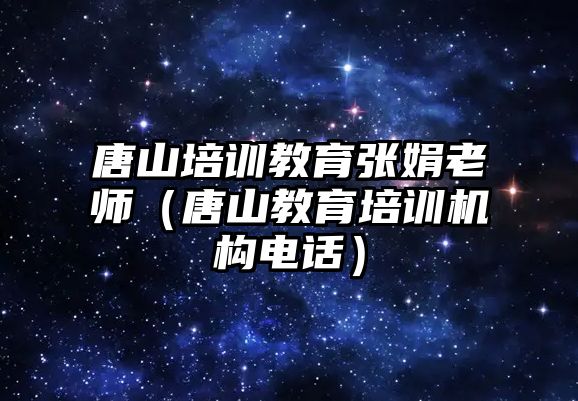 唐山培訓教育張娟老師（唐山教育培訓機構電話）