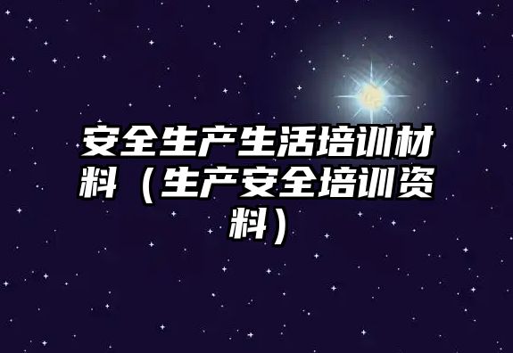 安全生產生活培訓材料（生產安全培訓資料）