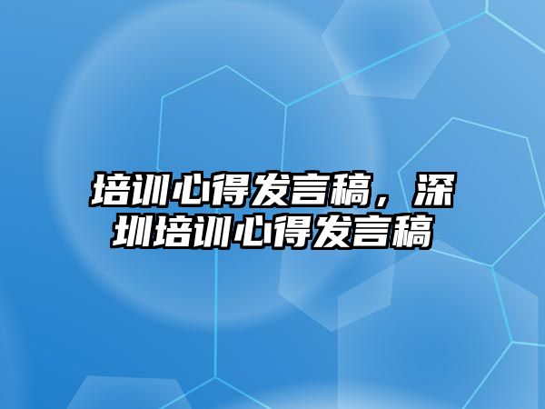 培訓心得發(fā)言稿，深圳培訓心得發(fā)言稿