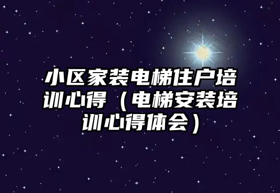 小區(qū)家裝電梯住戶培訓(xùn)心得（電梯安裝培訓(xùn)心得體會）