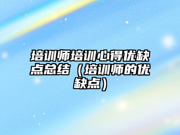 培訓師培訓心得優缺點總結（培訓師的優缺點）