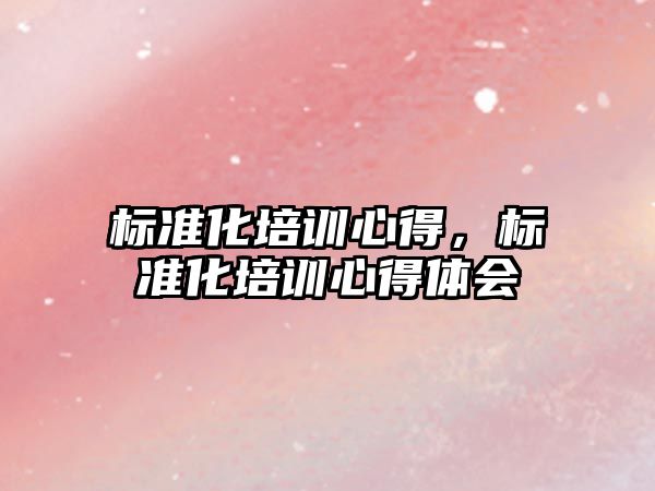 標準化培訓心得，標準化培訓心得體會