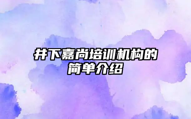 井下嘉尚培訓(xùn)機構(gòu)的簡單介紹