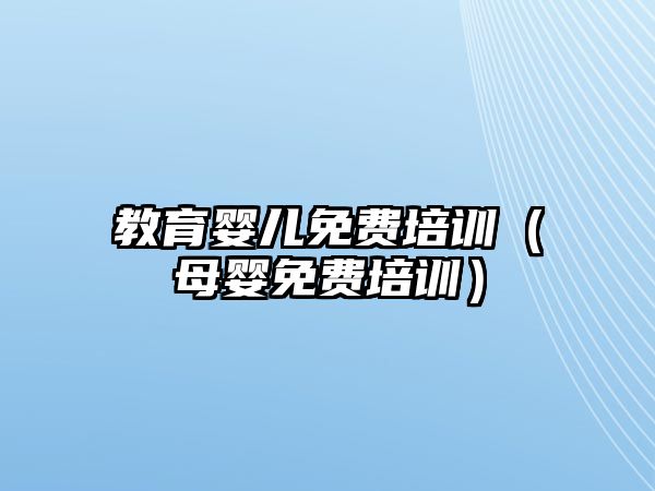 教育嬰兒免費培訓（母嬰免費培訓）