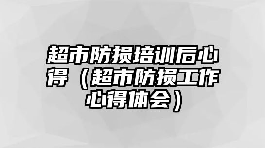 超市防損培訓(xùn)后心得（超市防損工作心得體會(huì)）