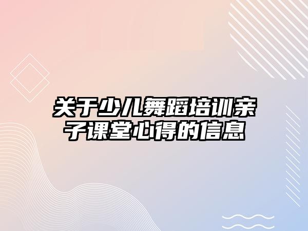 關(guān)于少兒舞蹈培訓(xùn)親子課堂心得的信息