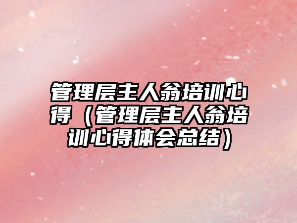 管理層主人翁培訓心得（管理層主人翁培訓心得體會總結(jié)）