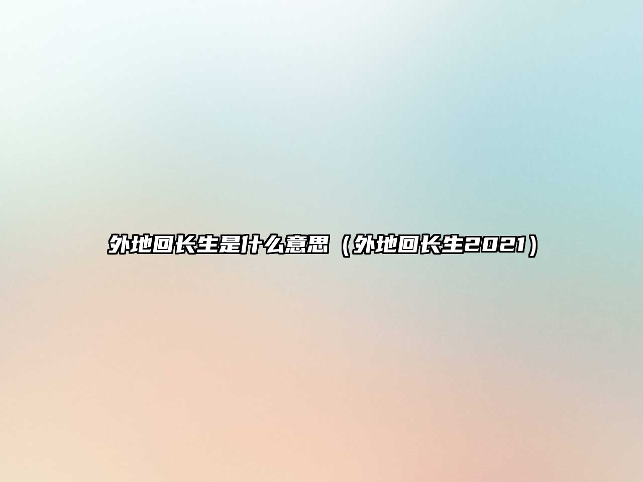 外地回長(zhǎng)生是什么意思（外地回長(zhǎng)生2021）