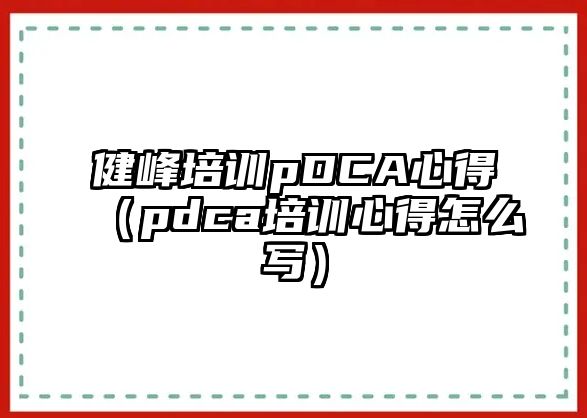 健峰培訓(xùn)pDCA心得（pdca培訓(xùn)心得怎么寫）