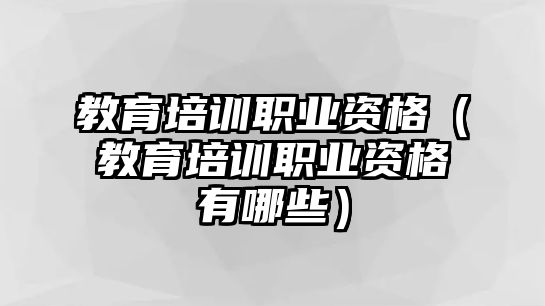 教育培訓(xùn)職業(yè)資格（教育培訓(xùn)職業(yè)資格有哪些）