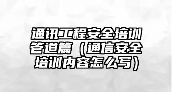 通訊工程安全培訓管道篇（通信安全培訓內容怎么寫）