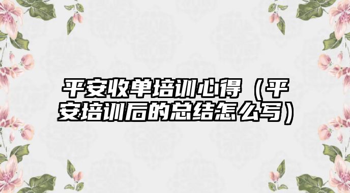 平安收單培訓心得（平安培訓后的總結怎么寫）