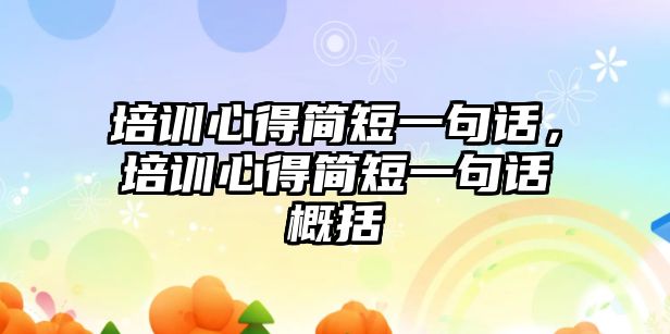 培訓心得簡短一句話，培訓心得簡短一句話概括