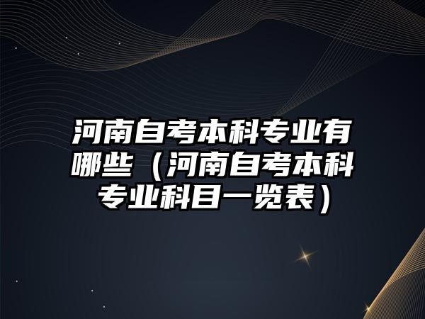 河南自考本科專業有哪些（河南自考本科專業科目一覽表）