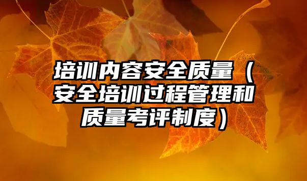 培訓內容安全質量（安全培訓過程管理和質量考評制度）