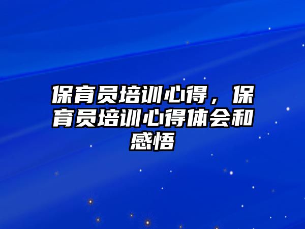 保育員培訓心得，保育員培訓心得體會和感悟