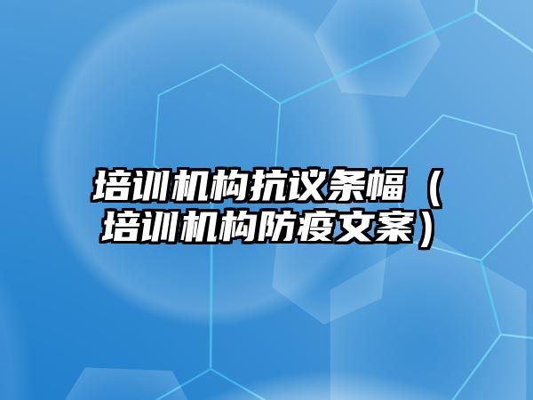 培訓(xùn)機構(gòu)抗議條幅（培訓(xùn)機構(gòu)防疫文案）