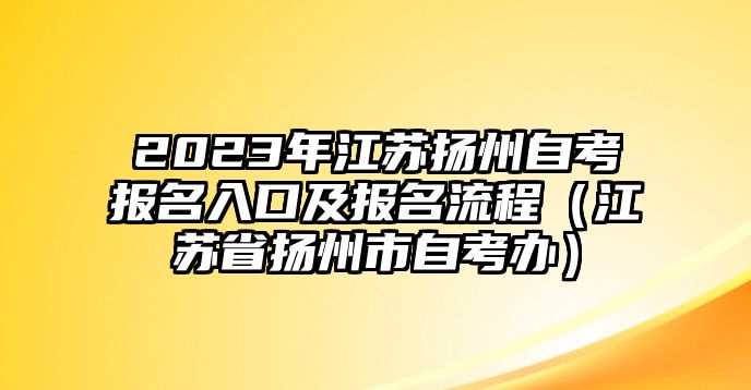 2023年江蘇揚州自考報名入口及報名流程（江蘇省揚州市自考辦）