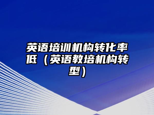 英語培訓機構轉化率低（英語教培機構轉型）