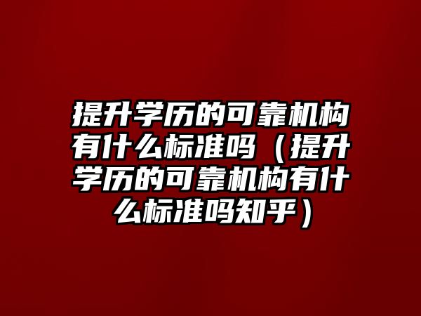 提升學歷的可靠機構有什么標準嗎（提升學歷的可靠機構有什么標準嗎知乎）