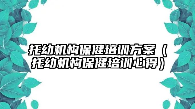 托幼機構保健培訓方案（托幼機構保健培訓心得）