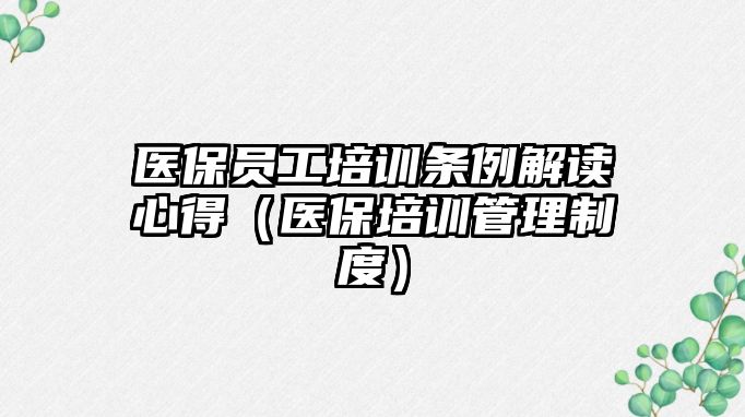 醫(yī)保員工培訓條例解讀心得（醫(yī)保培訓管理制度）