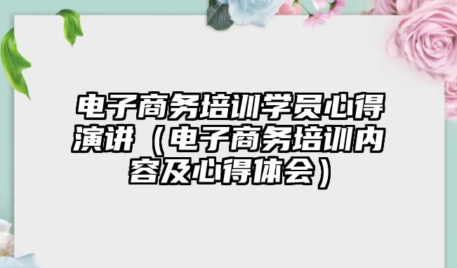 電子商務培訓學員心得演講（電子商務培訓內容及心得體會）