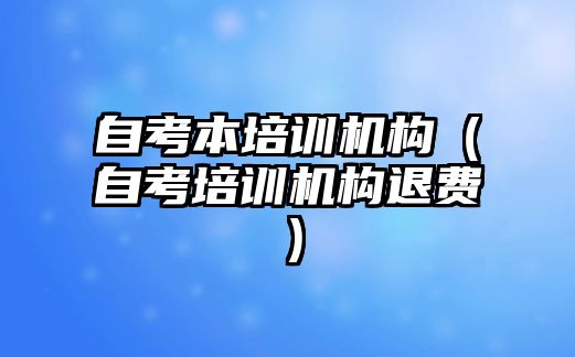 自考本培訓機構（自考培訓機構退費）