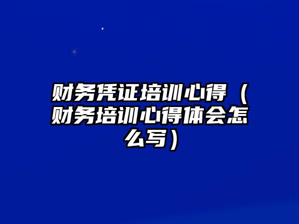 財務憑證培訓心得（財務培訓心得體會怎么寫）