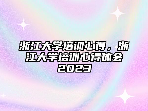 浙江大學(xué)培訓(xùn)心得，浙江大學(xué)培訓(xùn)心得體會(huì)2023