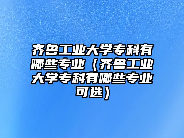 齊魯工業大學?？朴心男I（齊魯工業大學?？朴心男I可選）