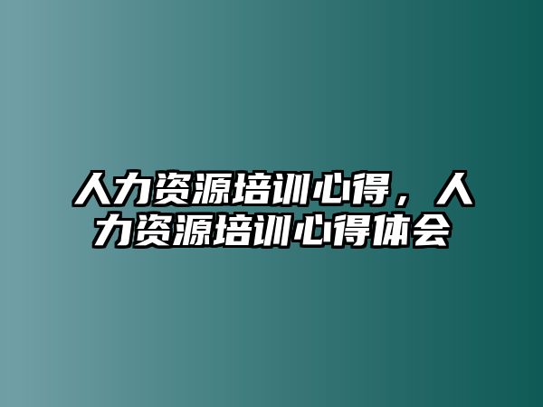 人力資源培訓(xùn)心得，人力資源培訓(xùn)心得體會