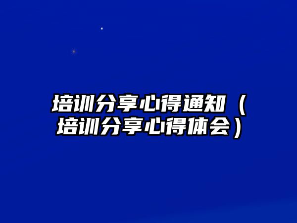 培訓分享心得通知（培訓分享心得體會）