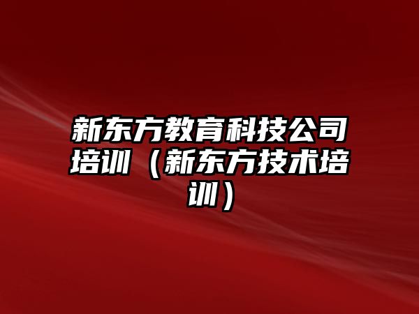 新東方教育科技公司培訓（新東方技術(shù)培訓）