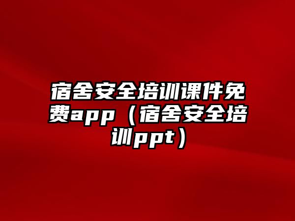 宿舍安全培訓課件免費app（宿舍安全培訓ppt）