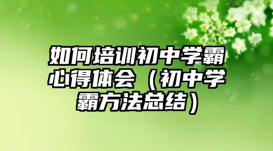 如何培訓初中學霸心得體會（初中學霸方法總結）